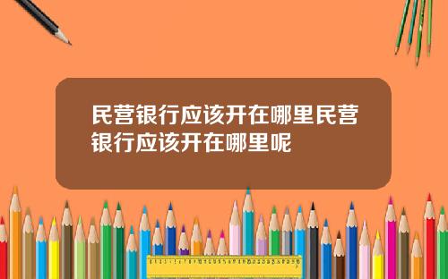 民营银行应该开在哪里民营银行应该开在哪里呢