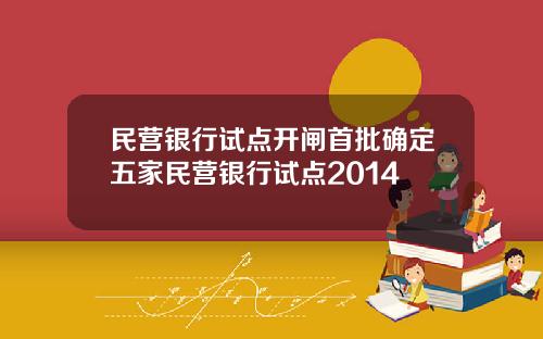 民营银行试点开闸首批确定五家民营银行试点2014