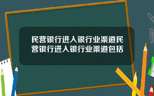 民营银行进入银行业渠道民营银行进入银行业渠道包括