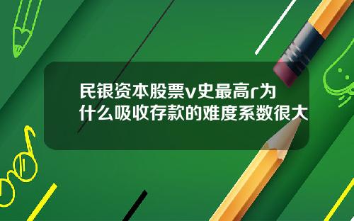 民银资本股票v史最高r为什么吸收存款的难度系数很大