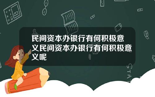 民间资本办银行有何积极意义民间资本办银行有何积极意义呢