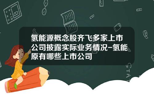 氢能源概念股齐飞多家上市公司披露实际业务情况-氢能原有哪些上市公司