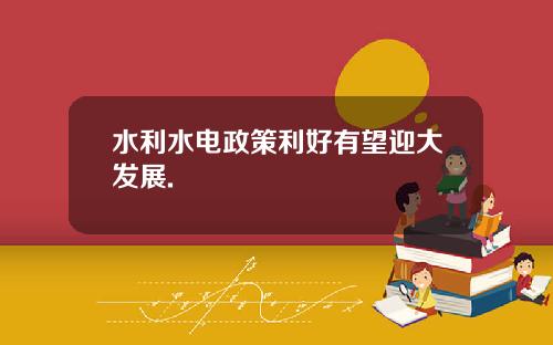 水利水电政策利好有望迎大发展.