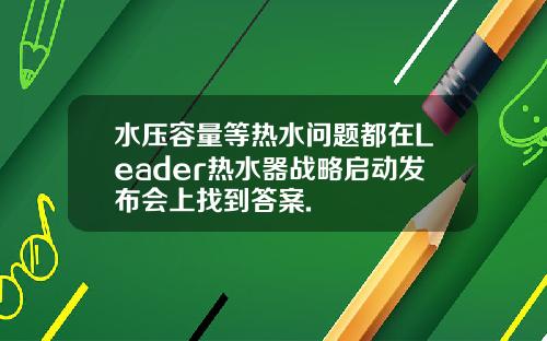 水压容量等热水问题都在Leader热水器战略启动发布会上找到答案.
