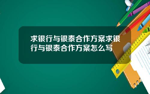 求银行与银泰合作方案求银行与银泰合作方案怎么写