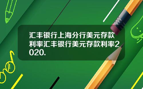 汇丰银行上海分行美元存款利率汇丰银行美元存款利率2020.
