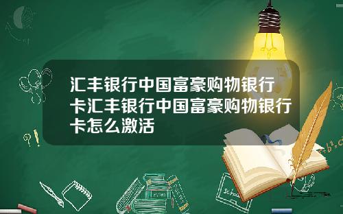 汇丰银行中国富豪购物银行卡汇丰银行中国富豪购物银行卡怎么激活