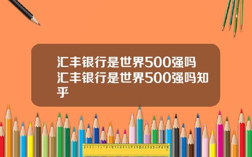 汇丰银行是世界500强吗汇丰银行是世界500强吗知乎