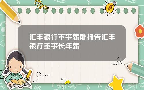汇丰银行董事薪酬报告汇丰银行董事长年薪