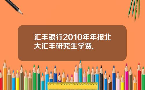 汇丰银行2010年年报北大汇丰研究生学费.