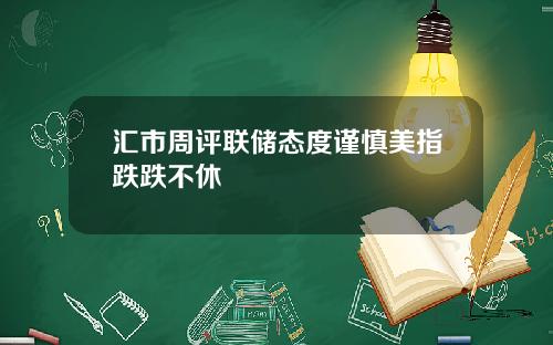 汇市周评联储态度谨慎美指跌跌不休