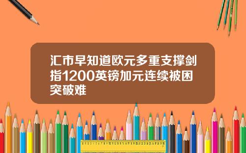 汇市早知道欧元多重支撑剑指1200英镑加元连续被困突破难
