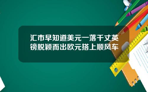 汇市早知道美元一落千丈英镑脱颖而出欧元搭上顺风车