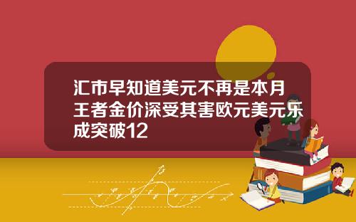 汇市早知道美元不再是本月王者金价深受其害欧元美元乐成突破12