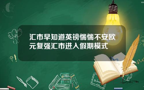 汇市早知道英镑惴惴不安欧元复强汇市进入假期模式