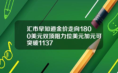 汇市早知道金价走向1800美元双顶阻力位美元加元可突破1137