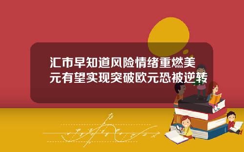 汇市早知道风险情绪重燃美元有望实现突破欧元恐被逆转