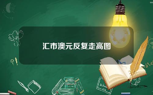 汇市澳元反复走高图