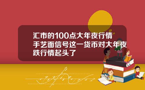 汇市的100点大年夜行情手艺面信号这一货币对大年夜跌行情起头了