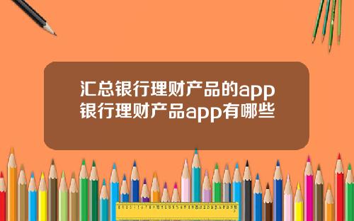 汇总银行理财产品的app银行理财产品app有哪些