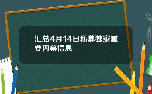 汇总4月14日私募独家重要内幕信息