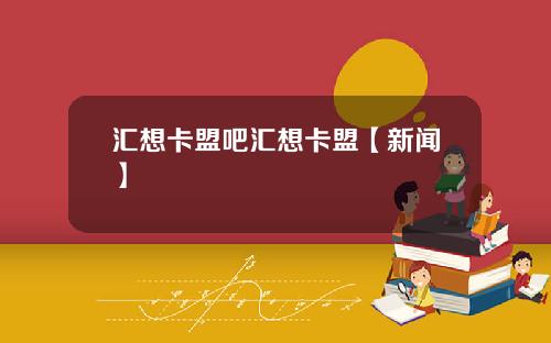 汇想卡盟吧汇想卡盟【新闻】