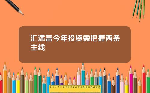 汇添富今年投资需把握两条主线