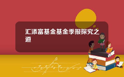 汇添富基金基金季报探究之道