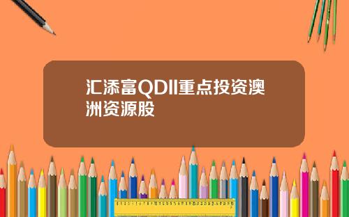 汇添富QDII重点投资澳洲资源股