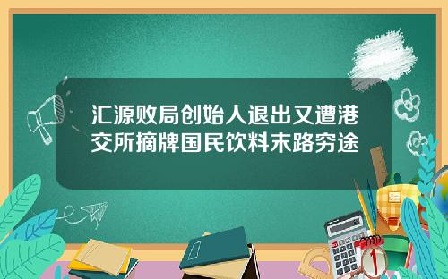 汇源败局创始人退出又遭港交所摘牌国民饮料末路穷途