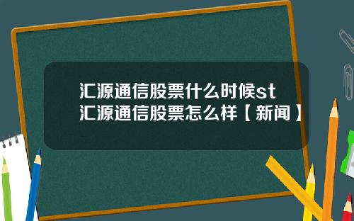 汇源通信股票什么时候st汇源通信股票怎么样【新闻】