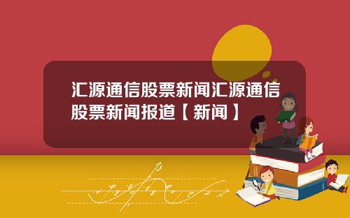 汇源通信股票新闻汇源通信股票新闻报道【新闻】