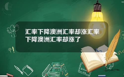 汇率下降澳洲汇率却涨汇率下降澳洲汇率却涨了