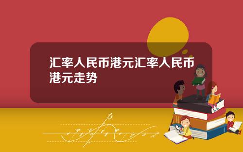 汇率人民币港元汇率人民币港元走势