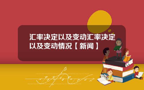 汇率决定以及变动汇率决定以及变动情况【新闻】