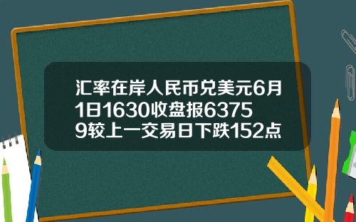 汇率在岸人民币兑美元6月1日1630收盘报63759较上一交易日下跌152点