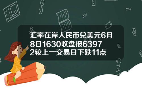 汇率在岸人民币兑美元6月8日1630收盘报63972较上一交易日下跌11点
