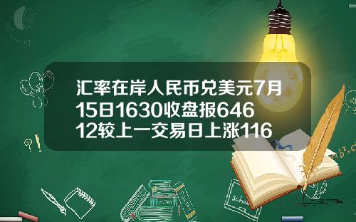 汇率在岸人民币兑美元7月15日1630收盘报64612较上一交易日上涨116点