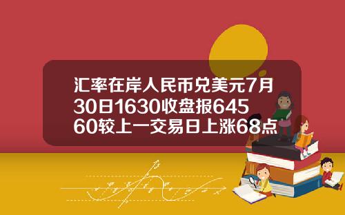 汇率在岸人民币兑美元7月30日1630收盘报64560较上一交易日上涨68点