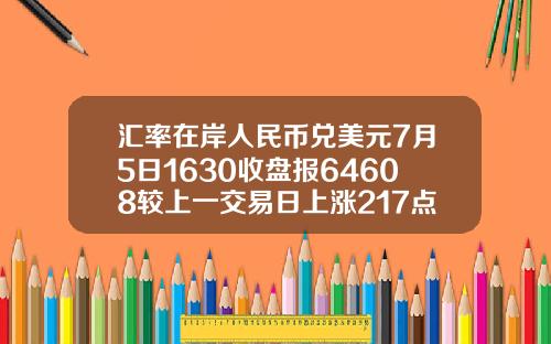汇率在岸人民币兑美元7月5日1630收盘报64608较上一交易日上涨217点