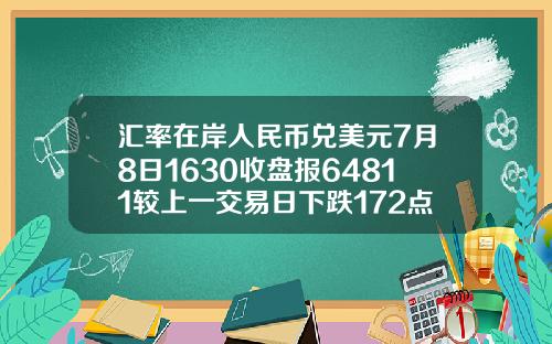 汇率在岸人民币兑美元7月8日1630收盘报64811较上一交易日下跌172点