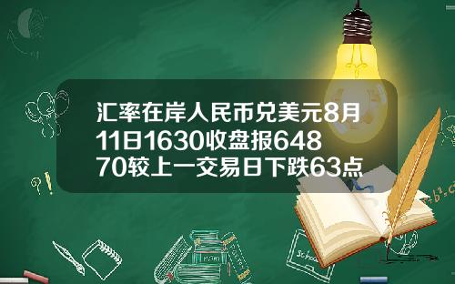 汇率在岸人民币兑美元8月11日1630收盘报64870较上一交易日下跌63点