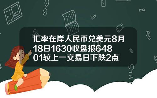 汇率在岸人民币兑美元8月18日1630收盘报64801较上一交易日下跌2点