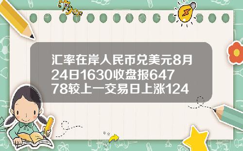 汇率在岸人民币兑美元8月24日1630收盘报64778较上一交易日上涨124点