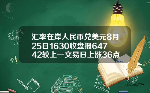汇率在岸人民币兑美元8月25日1630收盘报64742较上一交易日上涨36点