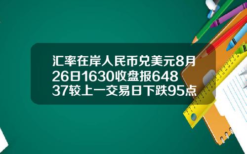 汇率在岸人民币兑美元8月26日1630收盘报64837较上一交易日下跌95点