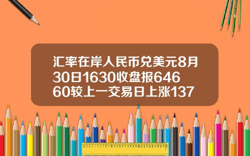 汇率在岸人民币兑美元8月30日1630收盘报64660较上一交易日上涨137点