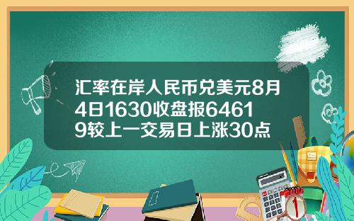 汇率在岸人民币兑美元8月4日1630收盘报64619较上一交易日上涨30点