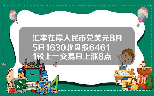 汇率在岸人民币兑美元8月5日1630收盘报64611较上一交易日上涨8点