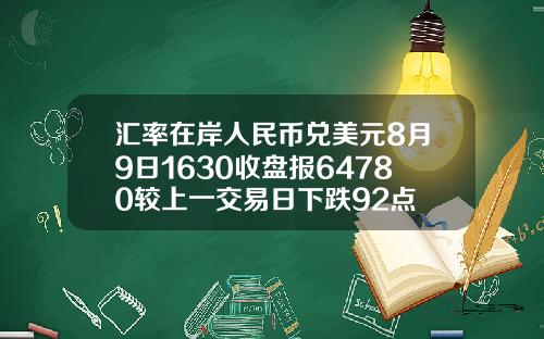 汇率在岸人民币兑美元8月9日1630收盘报64780较上一交易日下跌92点